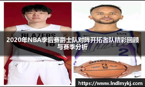 2020年NBA季后赛爵士队对阵开拓者队精彩回顾与赛季分析