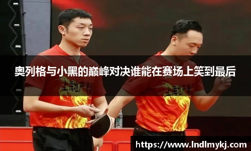 奥列格与小黑的巅峰对决谁能在赛场上笑到最后