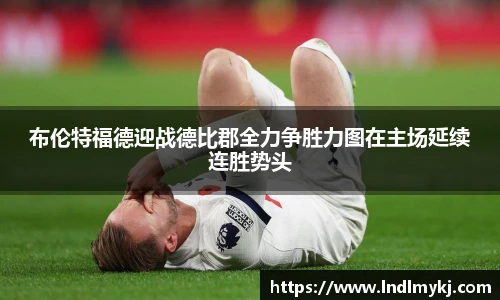 布伦特福德迎战德比郡全力争胜力图在主场延续连胜势头