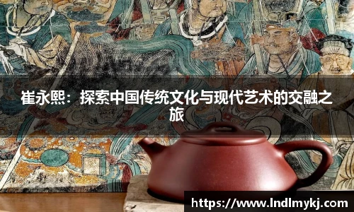 崔永熙：探索中国传统文化与现代艺术的交融之旅