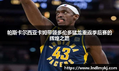 帕斯卡尔西亚卡姆带领多伦多猛龙重返季后赛的辉煌之路