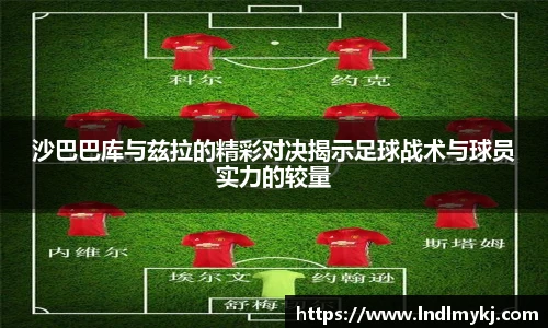 沙巴巴库与兹拉的精彩对决揭示足球战术与球员实力的较量